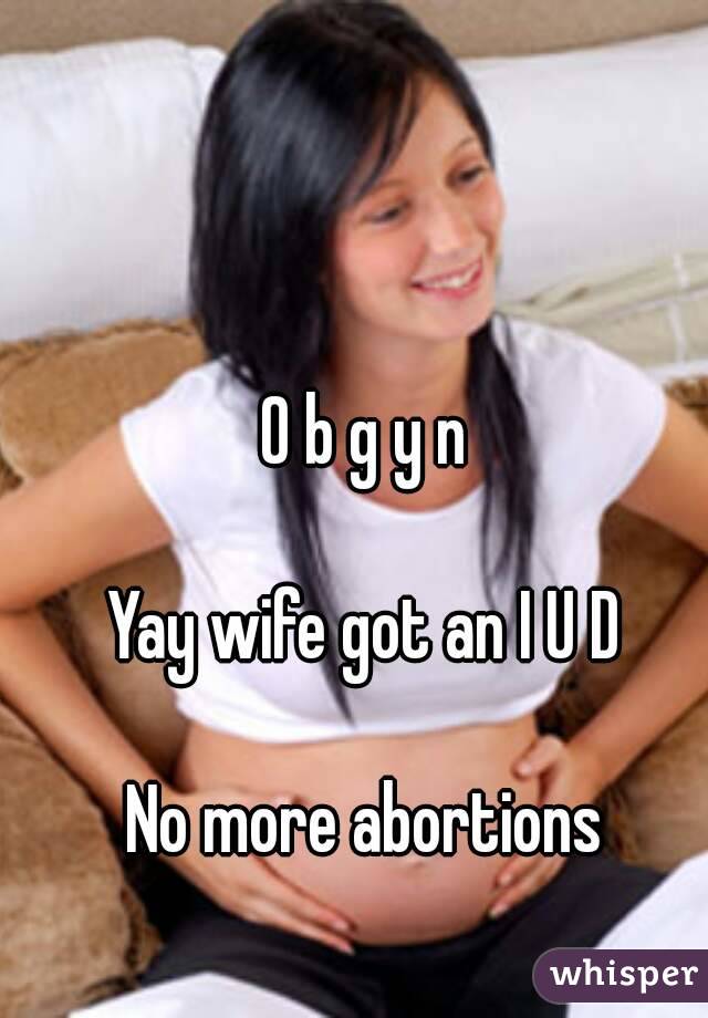 O b g y n

Yay wife got an I U D

No more abortions