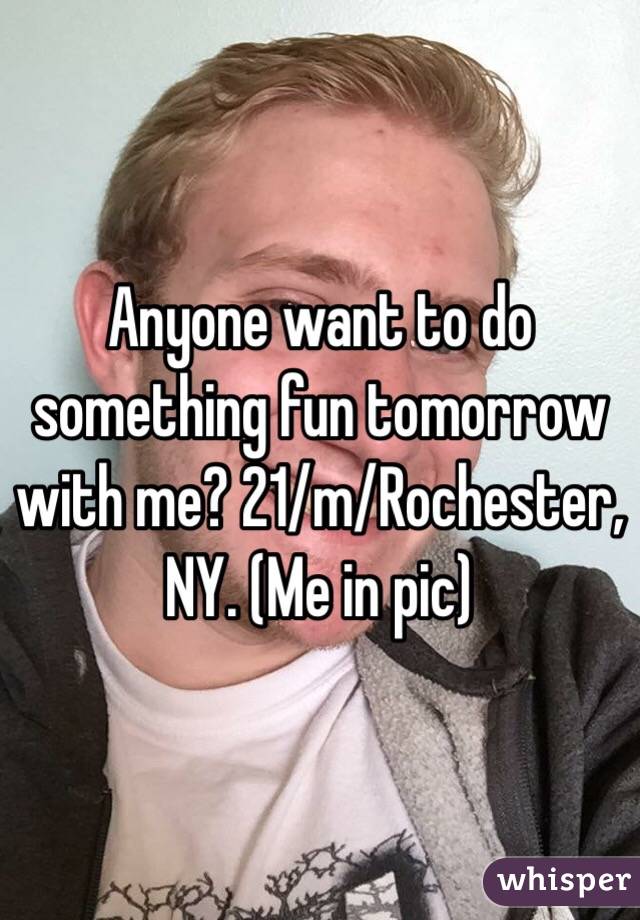 Anyone want to do something fun tomorrow with me? 21/m/Rochester,  NY. (Me in pic)