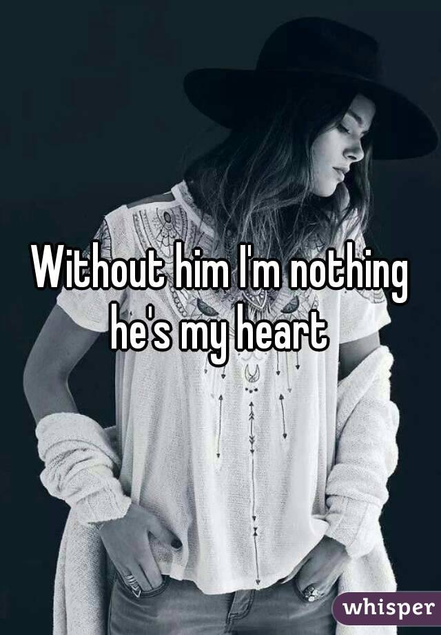 Without him I'm nothing he's my heart 