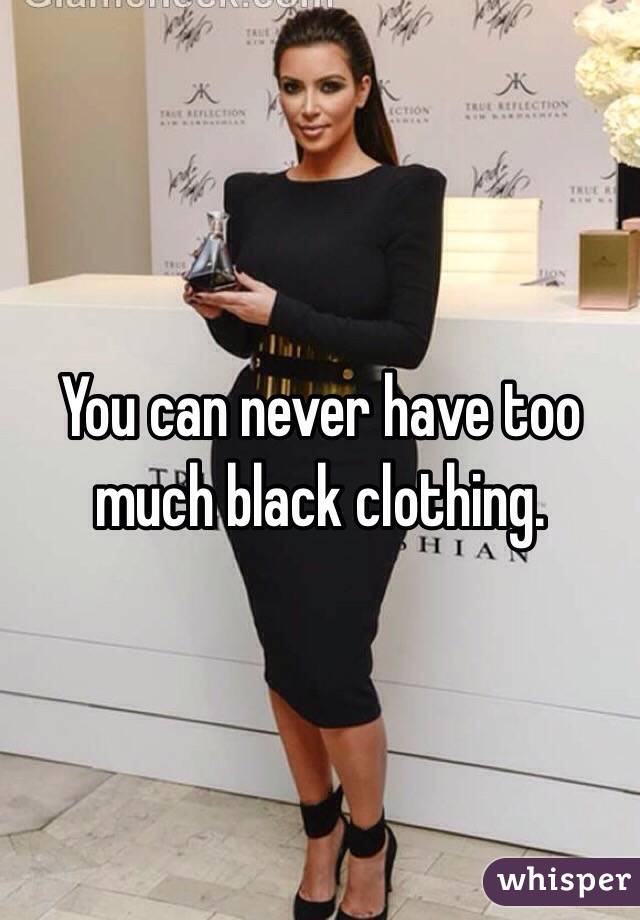 You can never have too much black clothing.