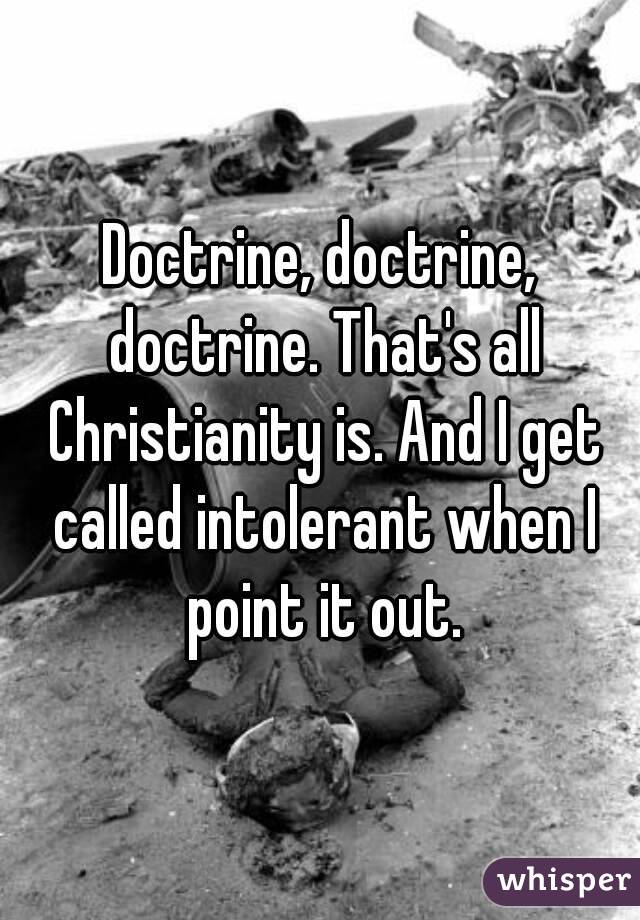 Doctrine, doctrine, doctrine. That's all Christianity is. And I get called intolerant when I point it out.
