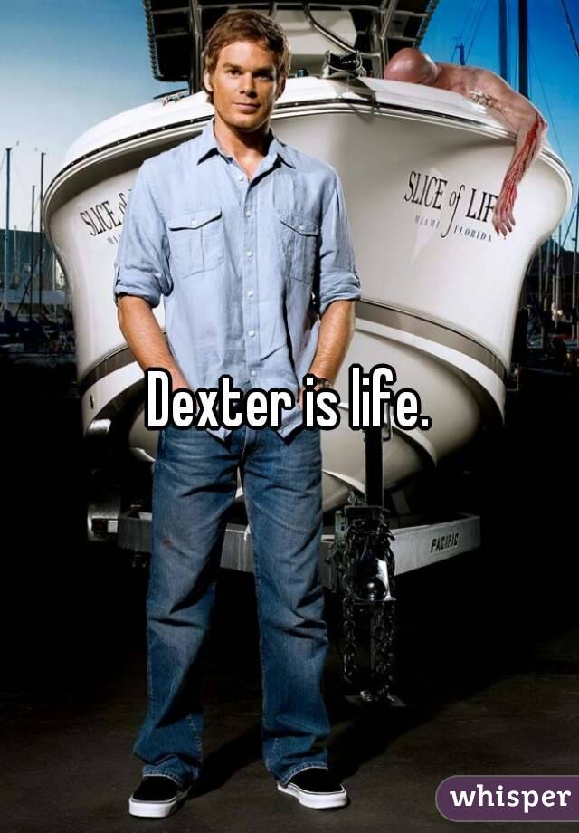 Dexter is life.
