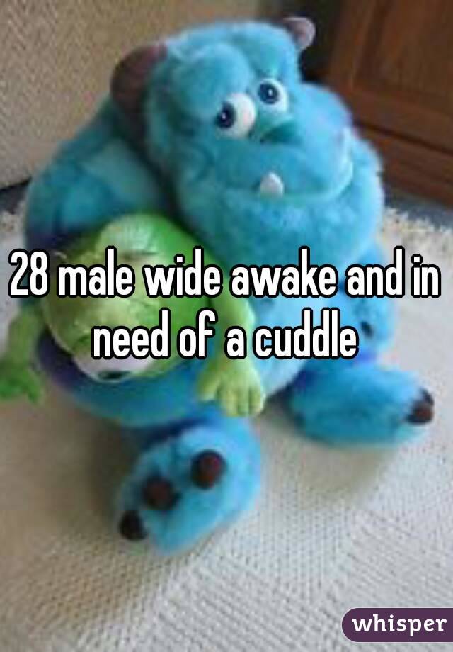 28 male wide awake and in need of a cuddle 