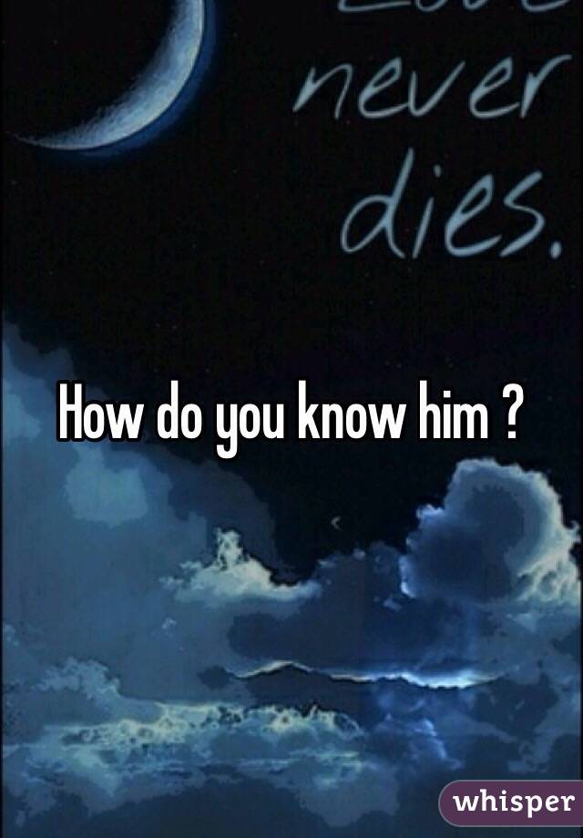 How do you know him ?
