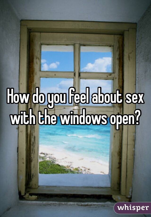 How do you feel about sex with the windows open?