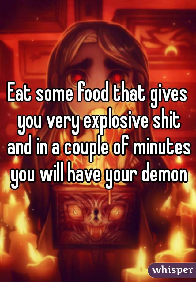 Eat some food that gives you very explosive shit and in a couple of minutes you will have your demon