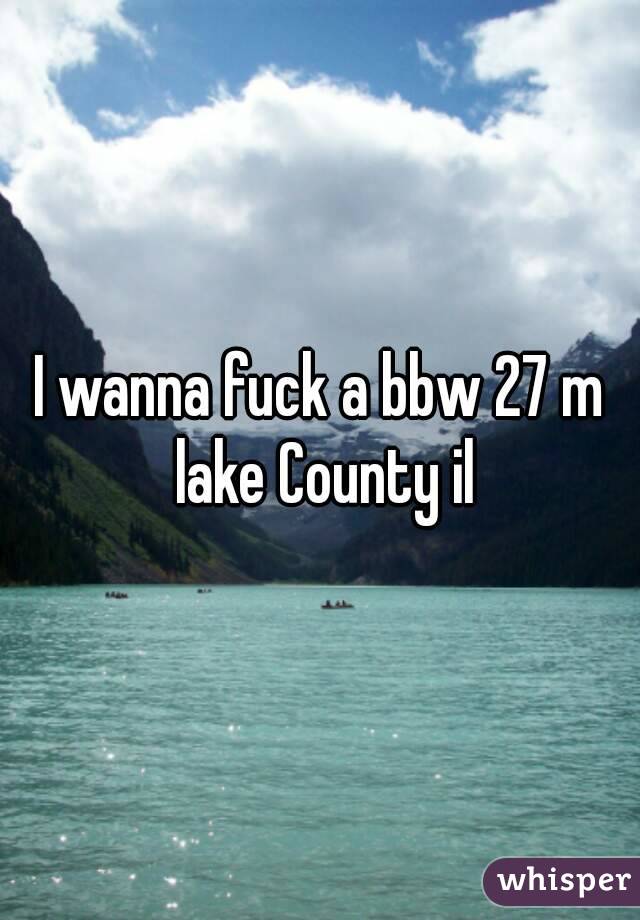 I wanna fuck a bbw 27 m lake County il