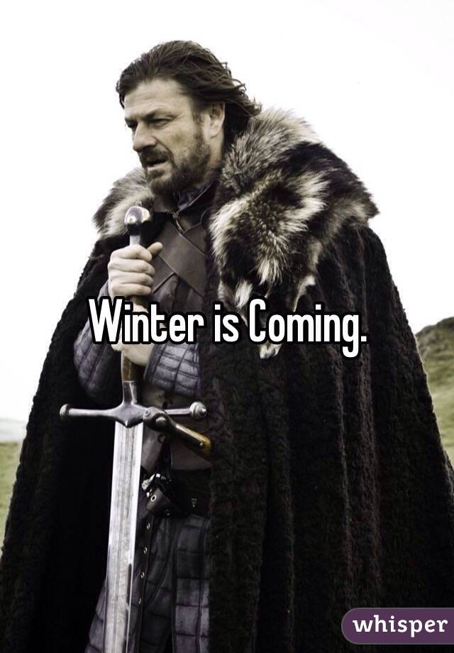 Winter is Coming.