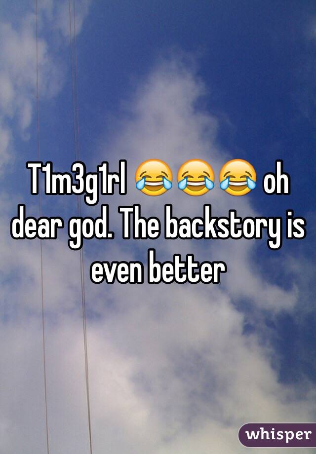 T1m3g1rl 😂😂😂 oh dear god. The backstory is even better