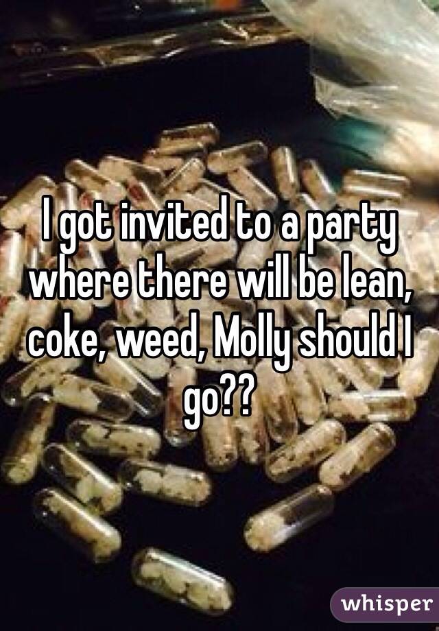 I got invited to a party where there will be lean, coke, weed, Molly should I go??