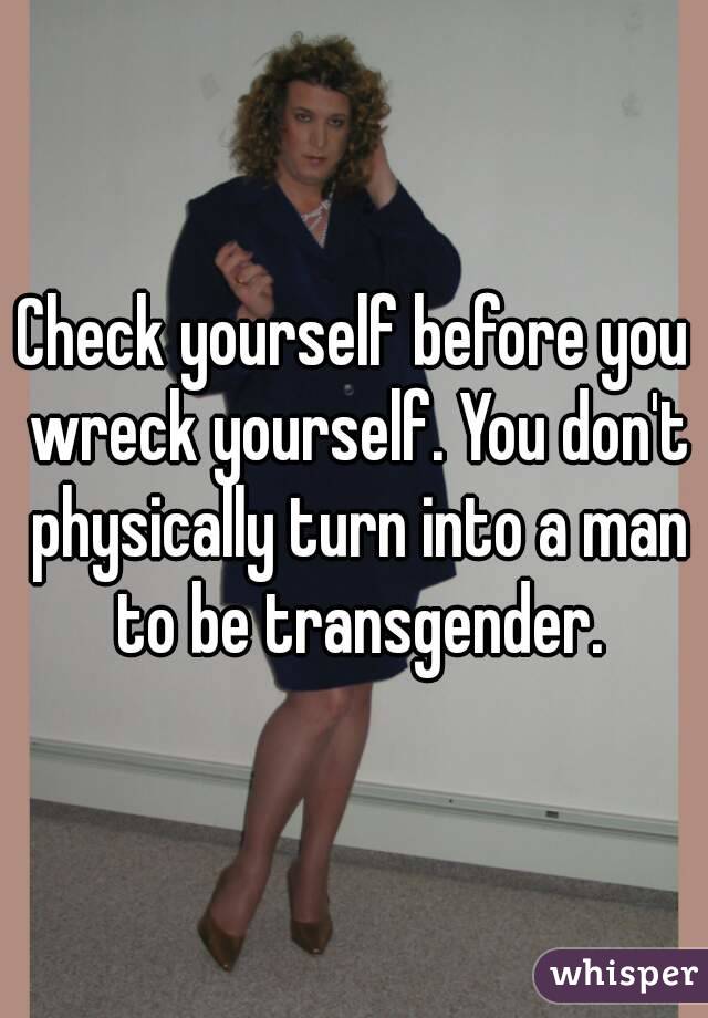 Check yourself before you wreck yourself. You don't physically turn into a man to be transgender.