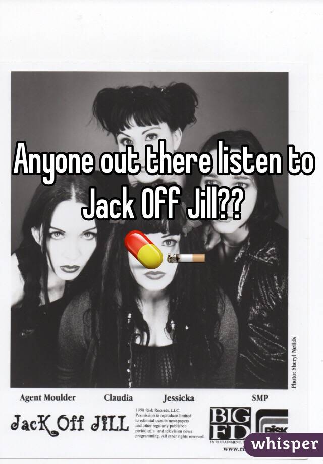Anyone out there listen to Jack Off Jill?? 
💊🚬