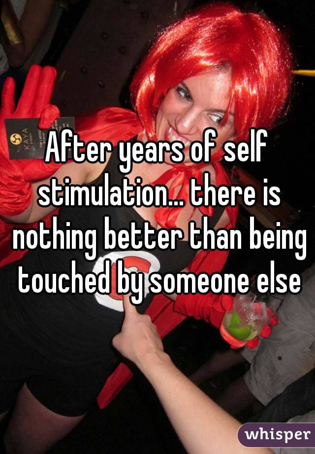 After years of self stimulation... there is nothing better than being touched by someone else