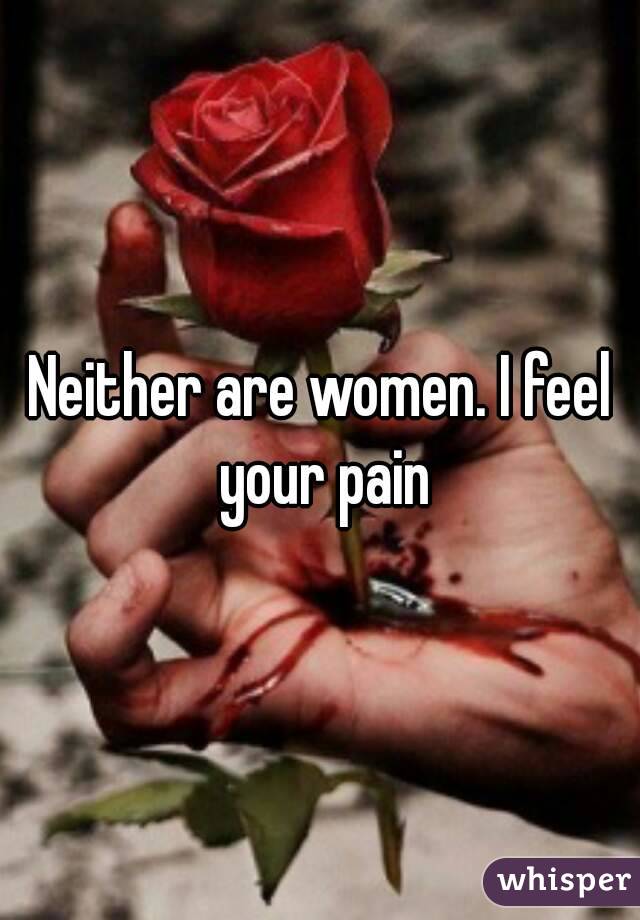 Neither are women. I feel your pain