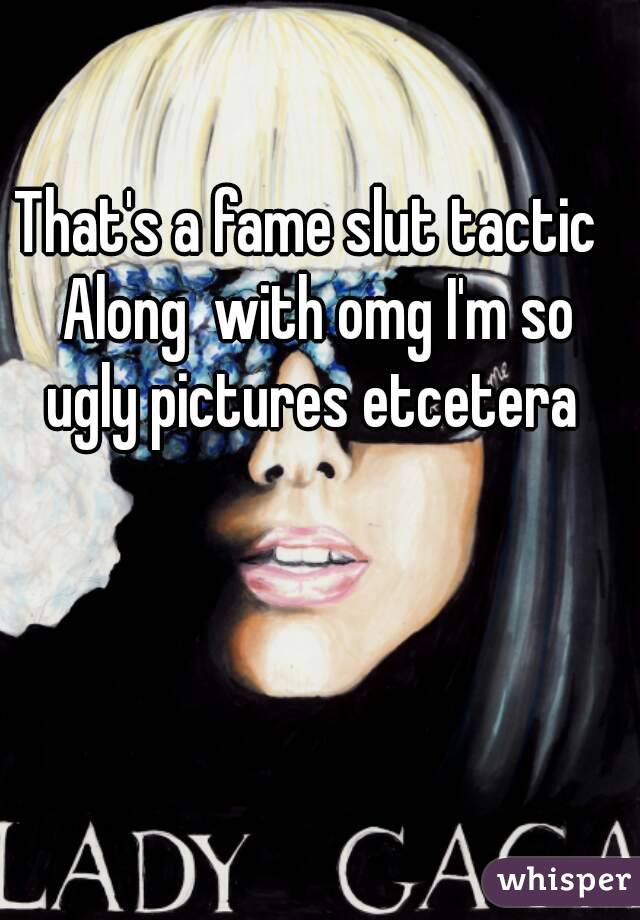 That's a fame slut tactic 
 Along  with omg I'm so ugly pictures etcetera 