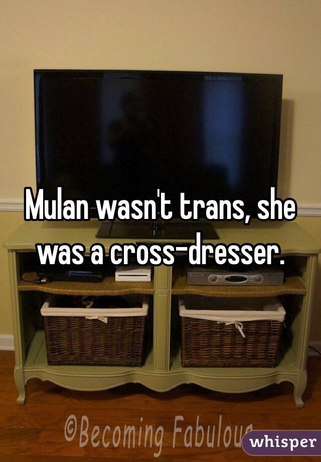 Mulan wasn't trans, she was a cross-dresser.