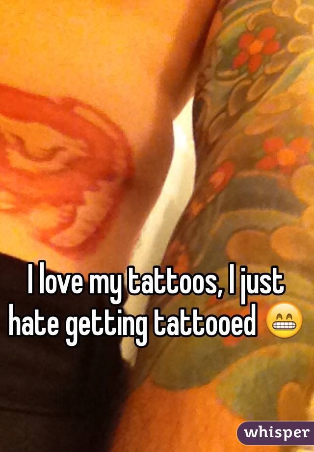 I love my tattoos, I just hate getting tattooed 😁