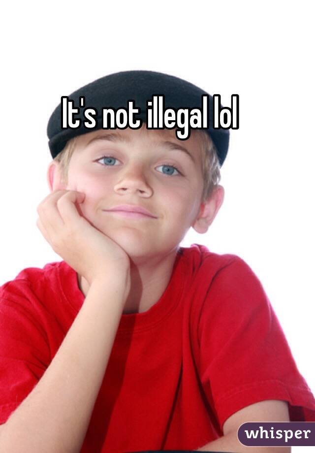 It's not illegal lol