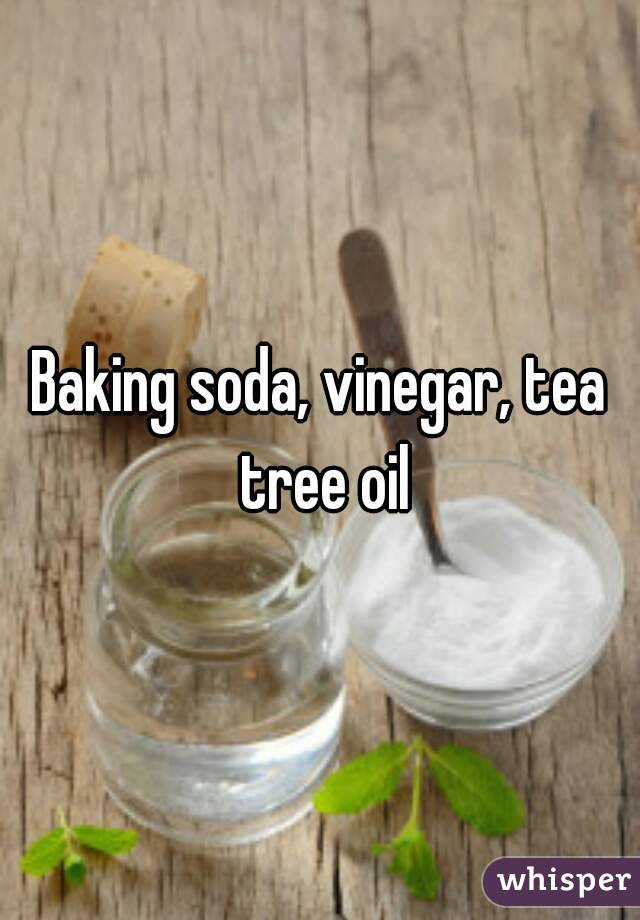 Baking soda, vinegar, tea tree oil