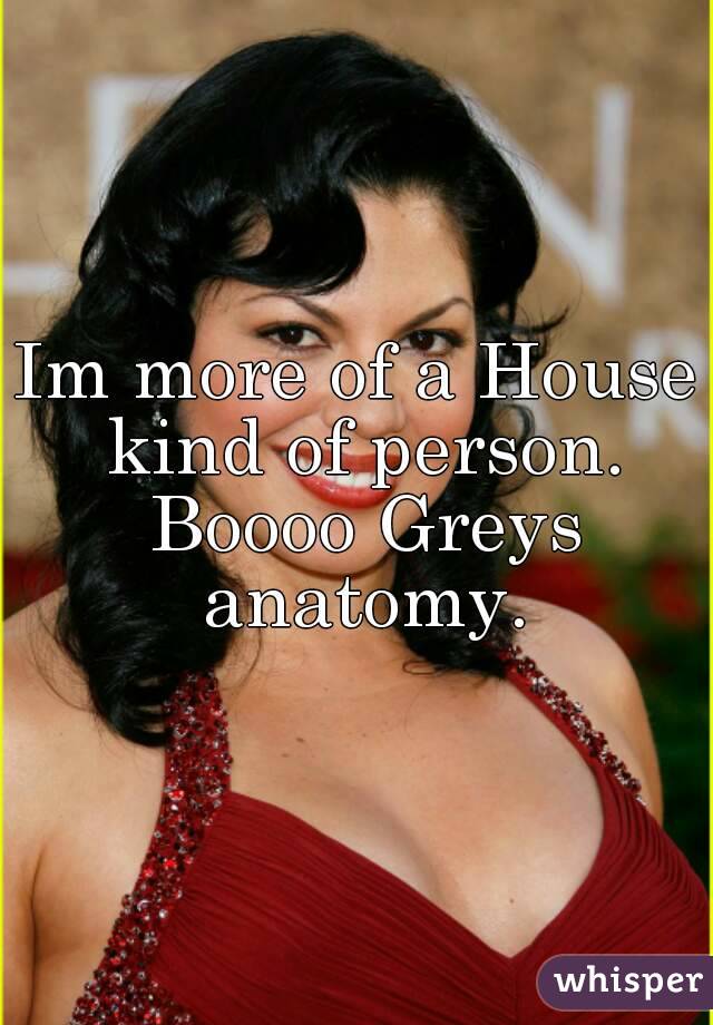 Im more of a House kind of person. Boooo Greys anatomy.