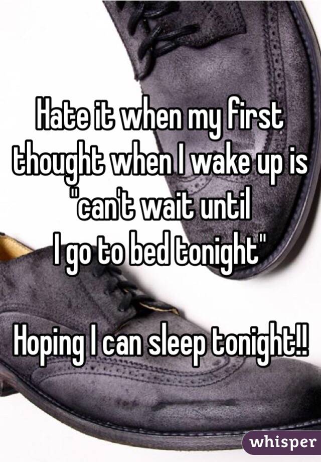 Hate it when my first thought when I wake up is "can't wait until
I go to bed tonight"

Hoping I can sleep tonight!! 