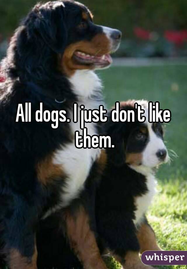 All dogs. I just don't like them.
