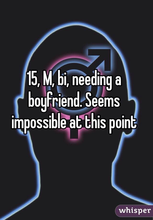 15, M, bi, needing a boyfriend. Seems impossible at this point