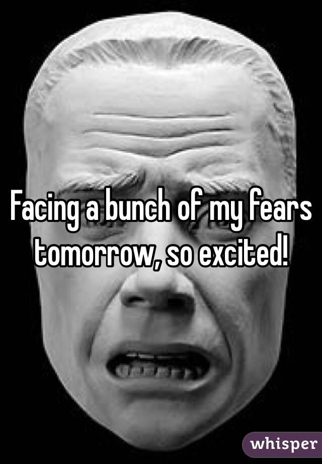 Facing a bunch of my fears tomorrow, so excited! 