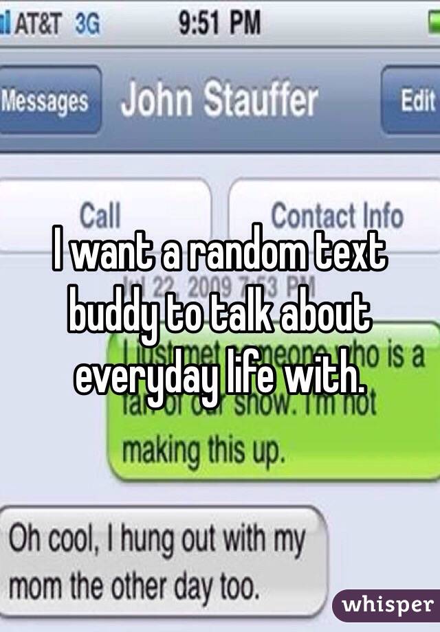 I want a random text buddy to talk about everyday life with. 