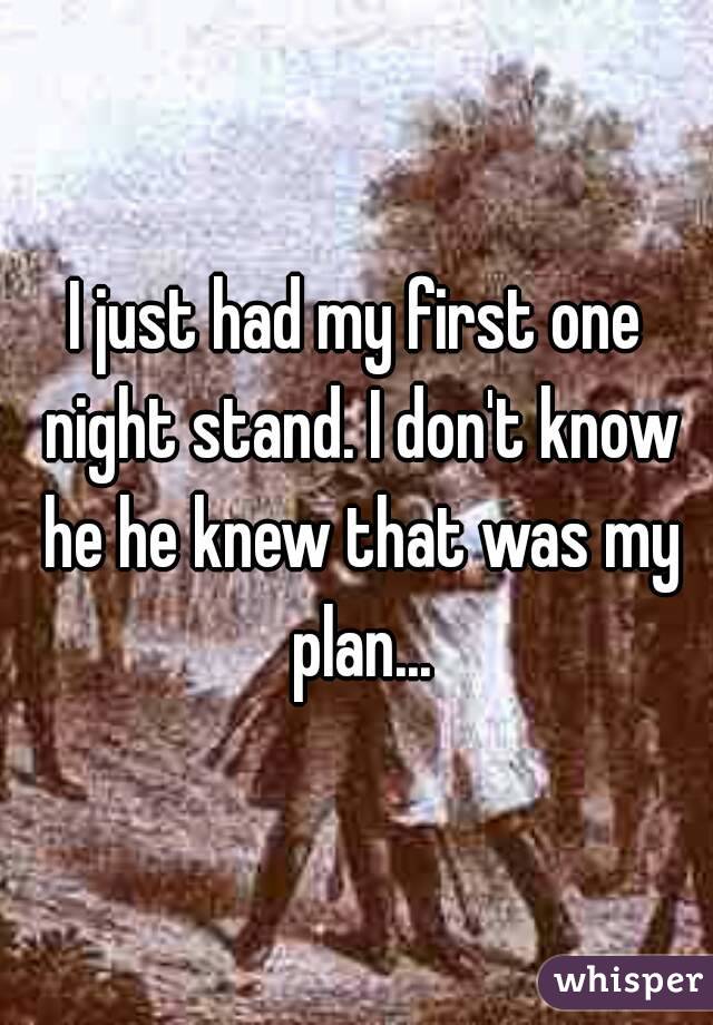 I just had my first one night stand. I don't know he he knew that was my plan...