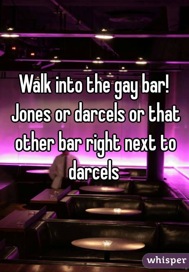 Walk into the gay bar! Jones or darcels or that other bar right next to darcels 
