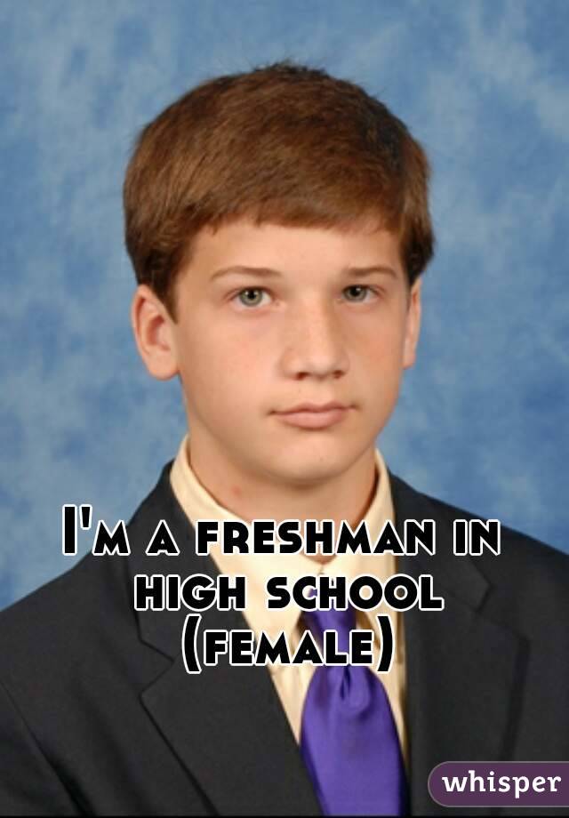 I'm a freshman in high school (female)
