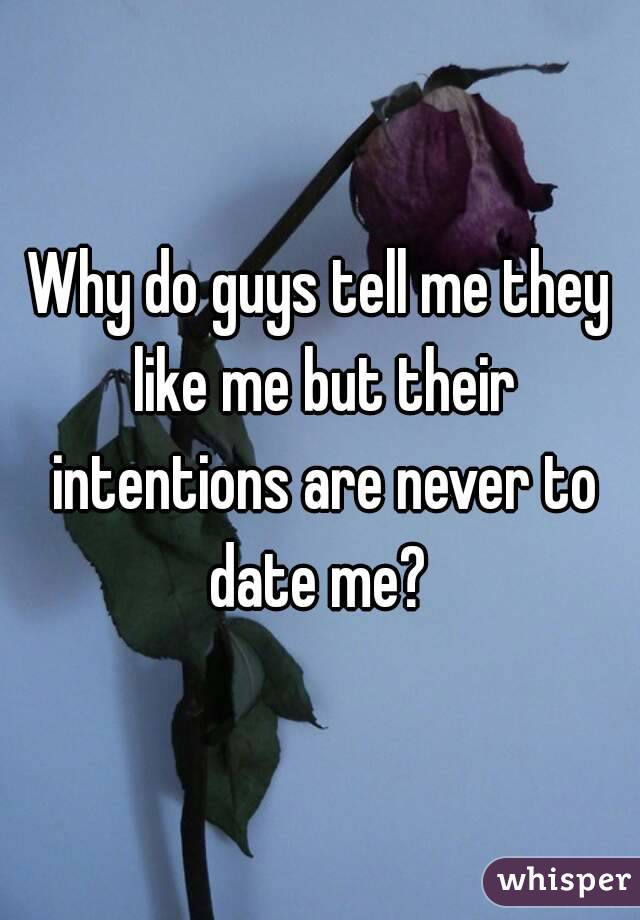 Why do guys tell me they like me but their intentions are never to date me? 
