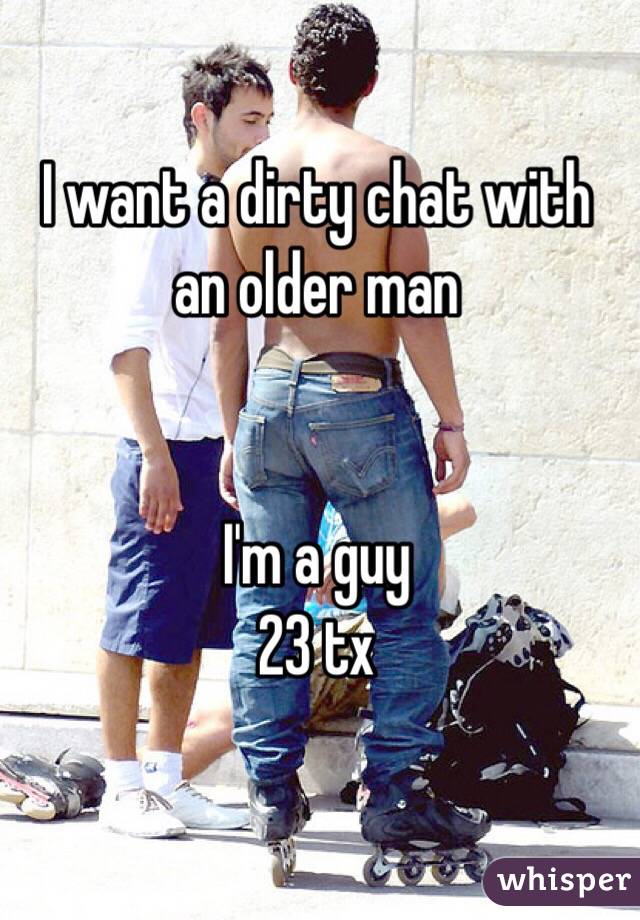 I want a dirty chat with an older man 


I'm a guy
23 tx