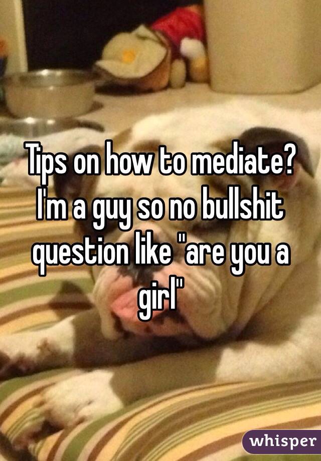 Tips on how to mediate? I'm a guy so no bullshit question like "are you a girl"