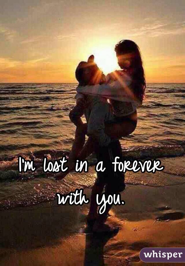 I'm lost in a forever with you. 