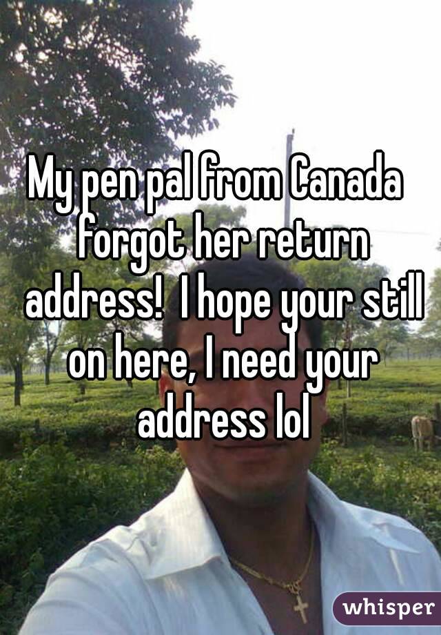 My pen pal from Canada  forgot her return address!  I hope your still on here, I need your address lol