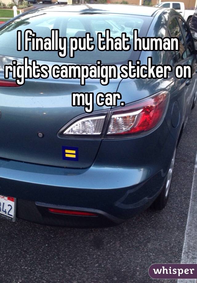 I finally put that human rights campaign sticker on my car. 