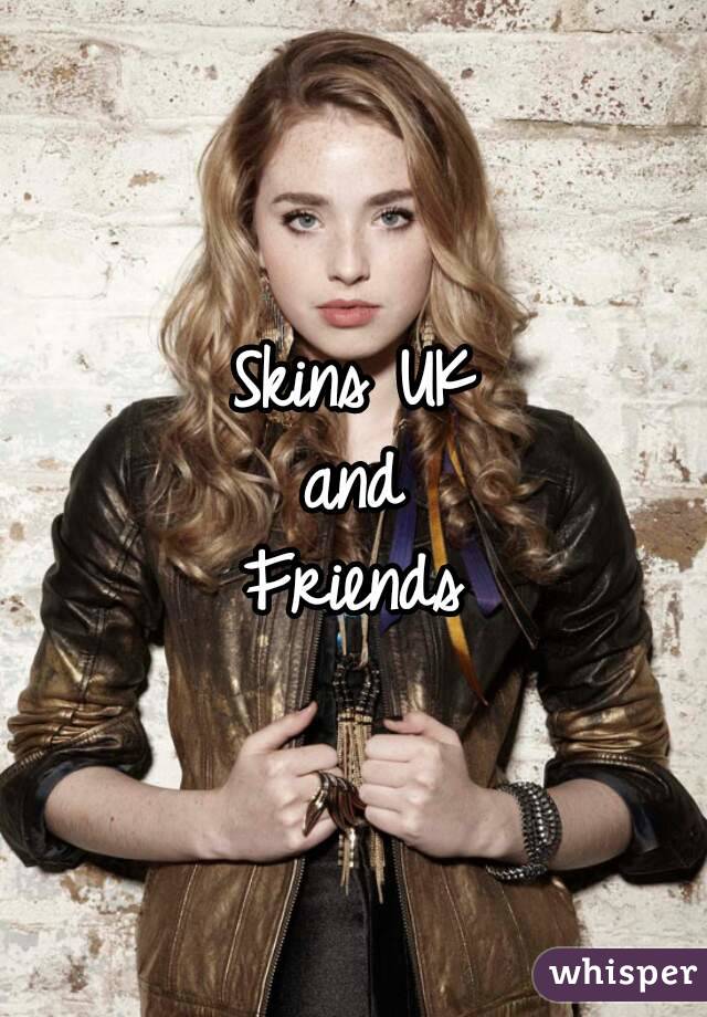 Skins UK
and
Friends