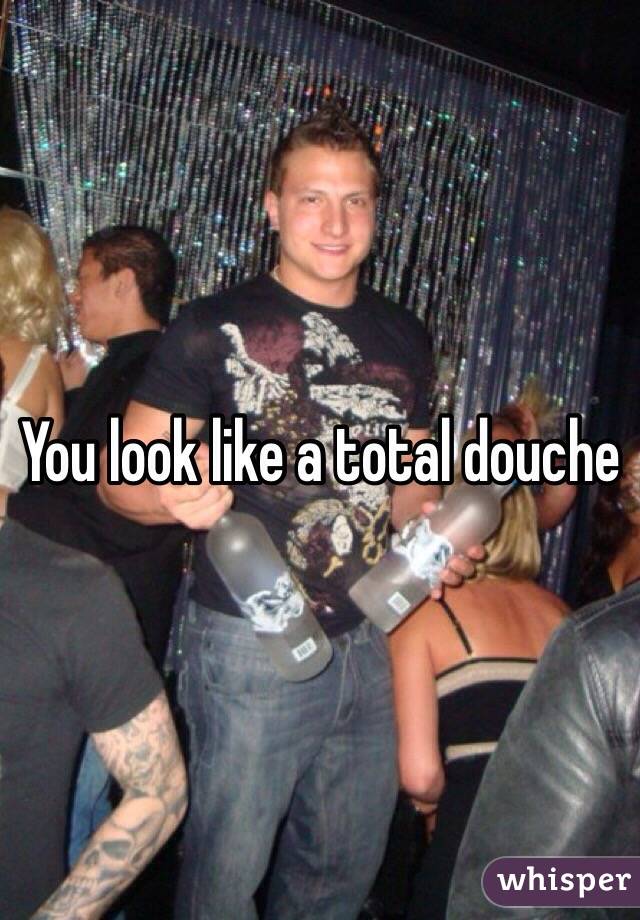 You look like a total douche