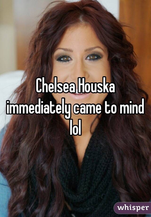 Chelsea Houska immediately came to mind lol