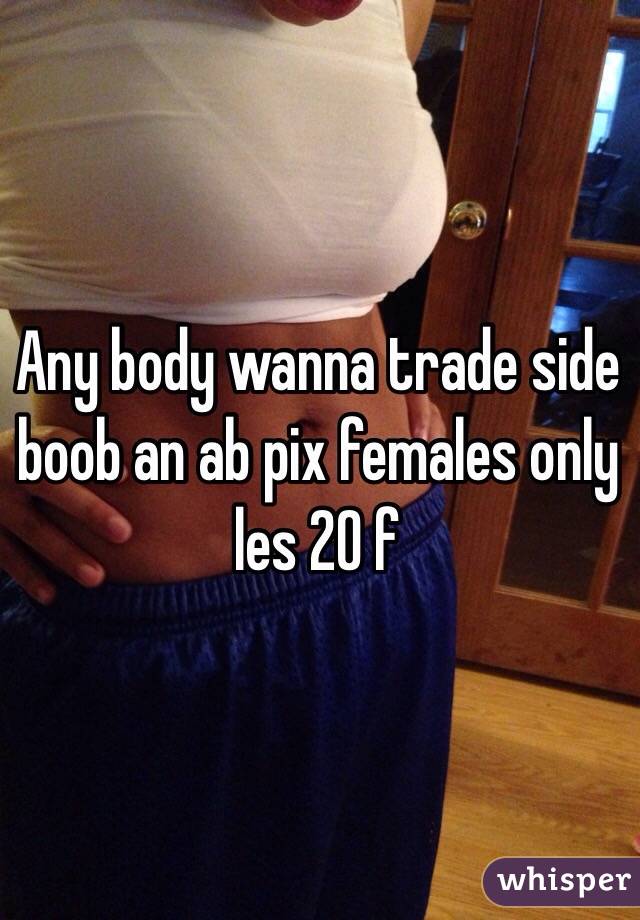 Any body wanna trade side boob an ab pix females only les 20 f 