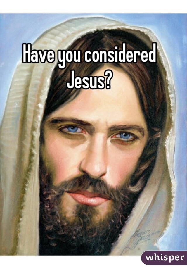 Have you considered Jesus?