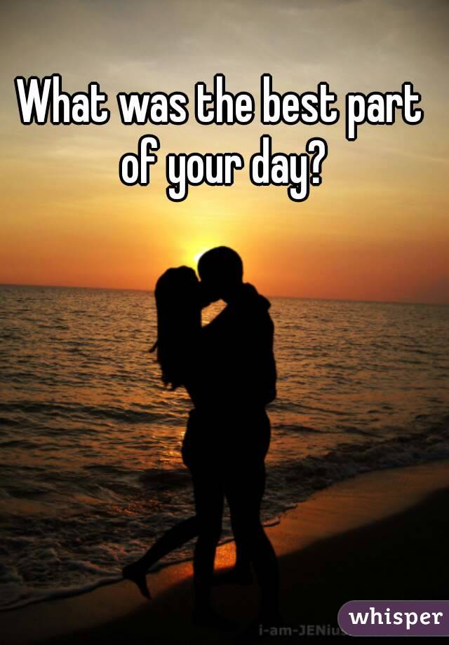 What was the best part of your day?