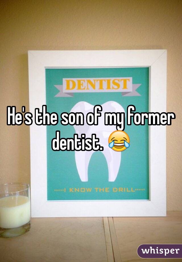 He's the son of my former dentist. 😂