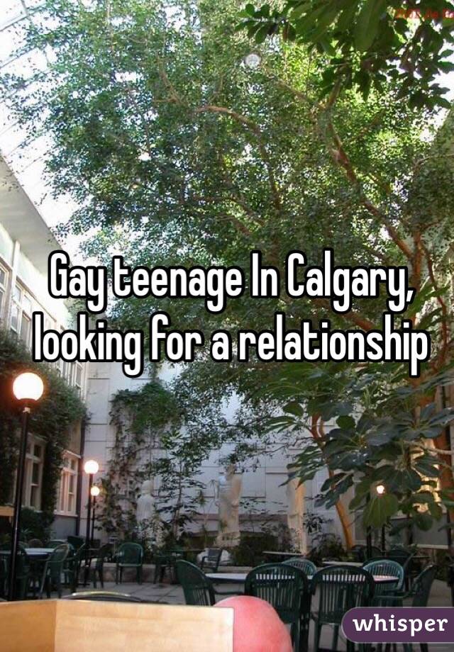 Gay teenage In Calgary, looking for a relationship 