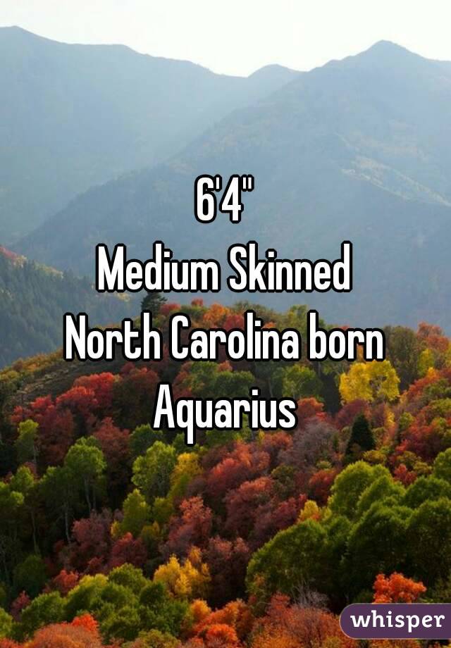 6'4"
Medium Skinned
North Carolina born
Aquarius
