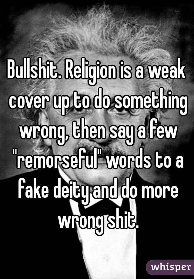 Bullshit. Religion is a weak cover up to do something wrong, then say a few "remorseful" words to a fake deity and do more wrong shit.