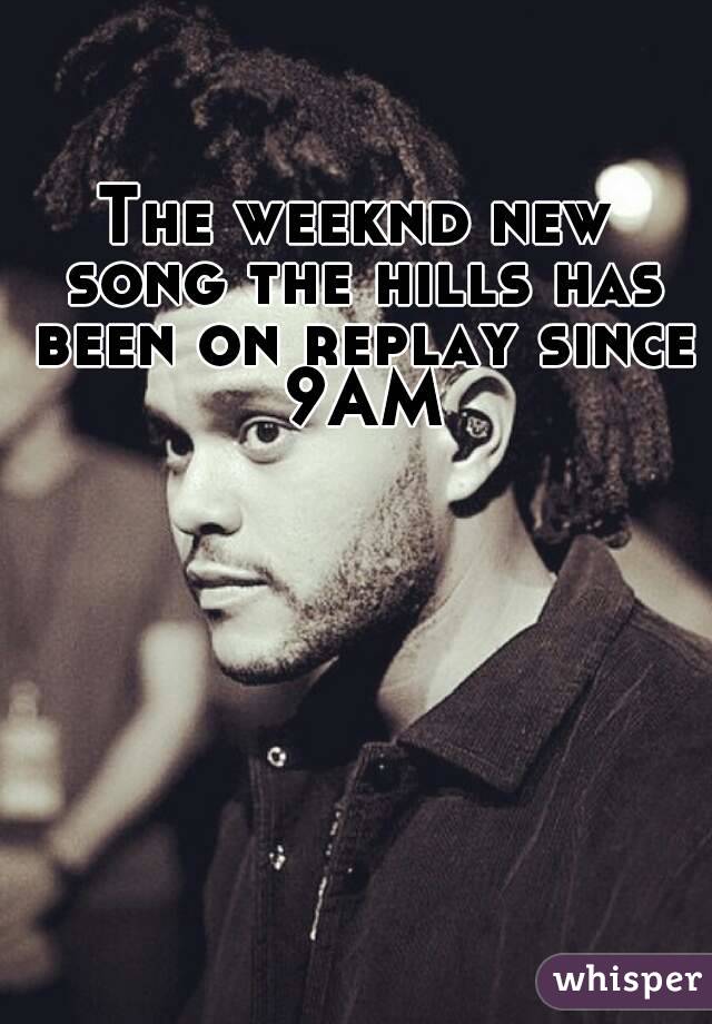 The weeknd new song the hills has been on replay since 9AM