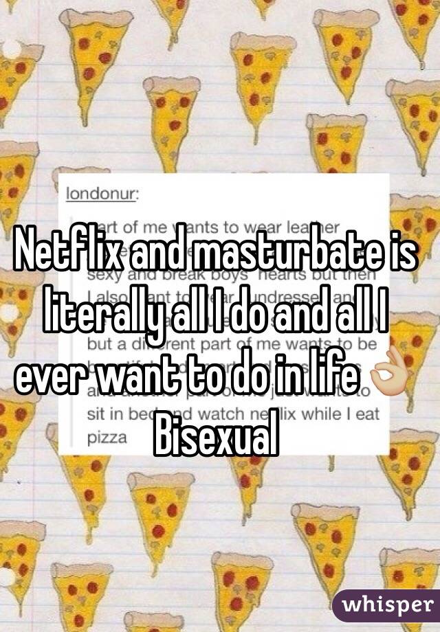 Netflix and masturbate is literally all I do and all I ever want to do in life👌🏼
Bisexual